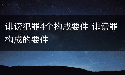 诽谤犯罪4个构成要件 诽谤罪构成的要件