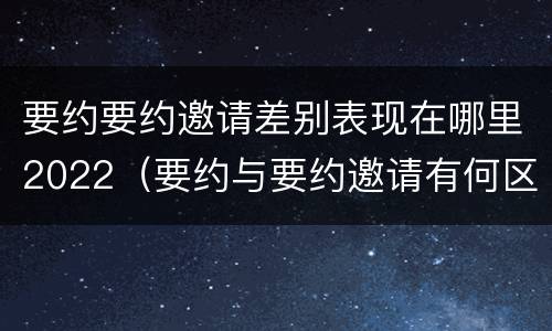要约要约邀请差别表现在哪里2022（要约与要约邀请有何区别?）