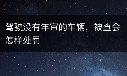 驾驶没有年审的车辆，被查会怎样处罚