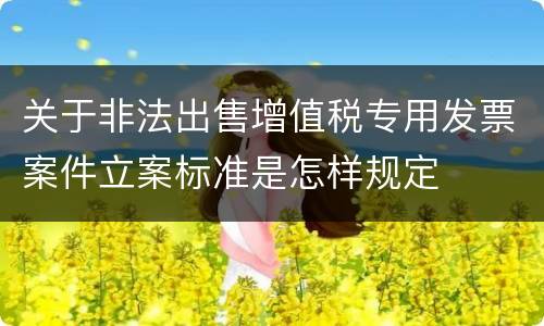 关于非法出售增值税专用发票案件立案标准是怎样规定