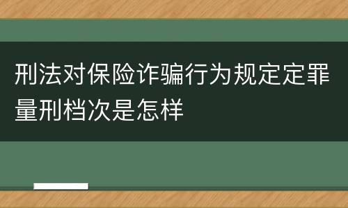 刑法对保险诈骗行为规定定罪量刑档次是怎样