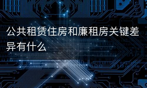 公共租赁住房和廉租房关键差异有什么