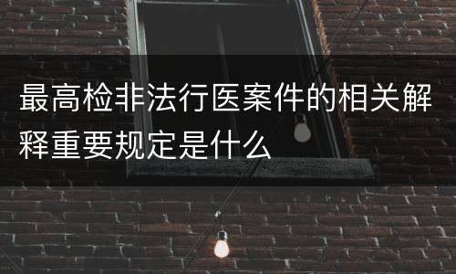 最高检非法行医案件的相关解释重要规定是什么