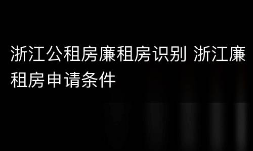 浙江公租房廉租房识别 浙江廉租房申请条件