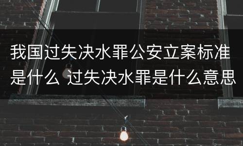 我国过失决水罪公安立案标准是什么 过失决水罪是什么意思