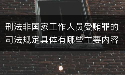 刑法非国家工作人员受贿罪的司法规定具体有哪些主要内容