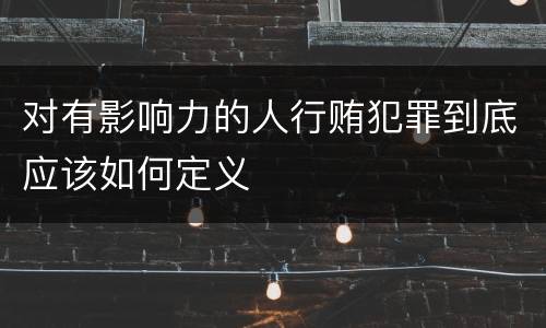 对有影响力的人行贿犯罪到底应该如何定义