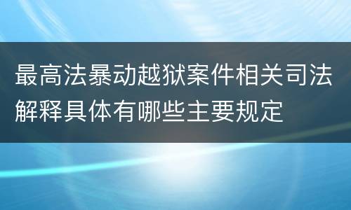 最高法暴动越狱案件相关司法解释具体有哪些主要规定