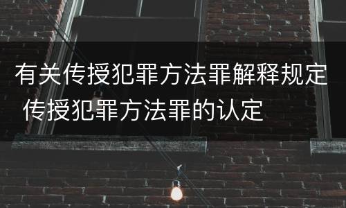 有关传授犯罪方法罪解释规定 传授犯罪方法罪的认定