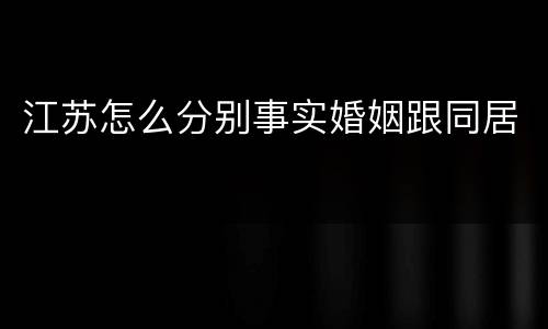 江苏怎么分别事实婚姻跟同居
