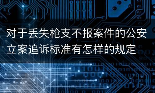 对于丢失枪支不报案件的公安立案追诉标准有怎样的规定