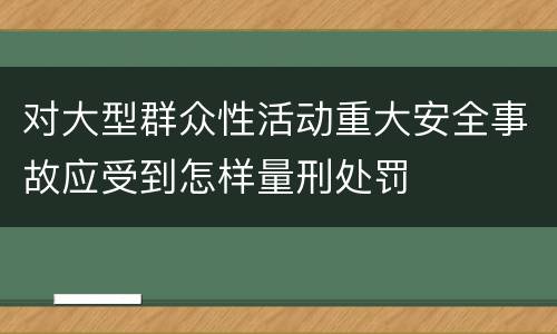 对大型群众性活动重大安全事故应受到怎样量刑处罚
