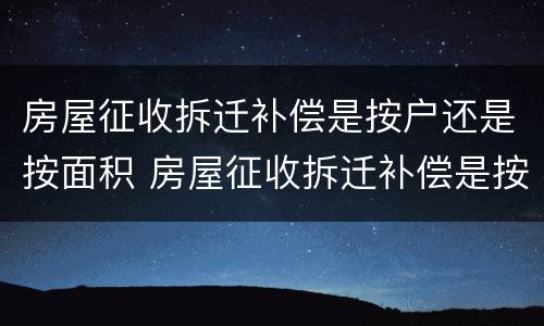 房屋征收拆迁补偿是按户还是按面积 房屋征收拆迁补偿是按户还是按面积算