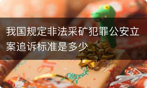 我国规定非法采矿犯罪公安立案追诉标准是多少