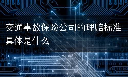交通事故保险公司的理赔标准具体是什么