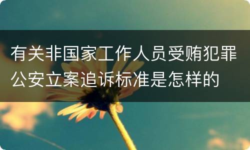 有关非国家工作人员受贿犯罪公安立案追诉标准是怎样的