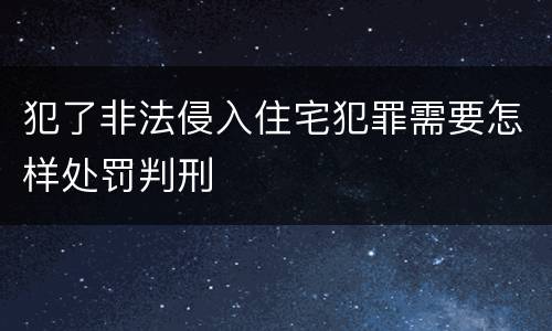 犯了非法侵入住宅犯罪需要怎样处罚判刑