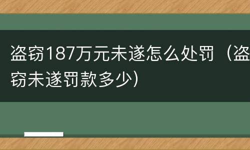 盗窃187万元未遂怎么处罚（盗窃未遂罚款多少）