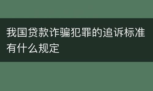 我国贷款诈骗犯罪的追诉标准有什么规定