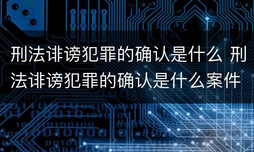 刑法诽谤犯罪的确认是什么 刑法诽谤犯罪的确认是什么案件