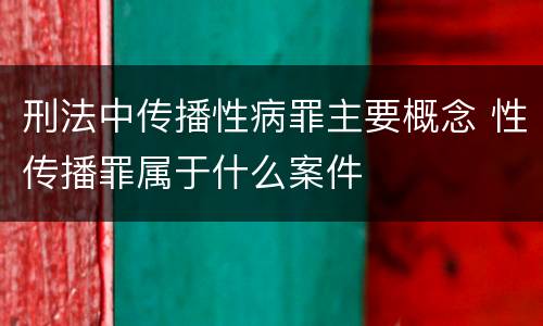 刑法中传播性病罪主要概念 性传播罪属于什么案件