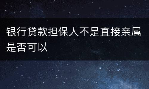 银行贷款担保人不是直接亲属是否可以