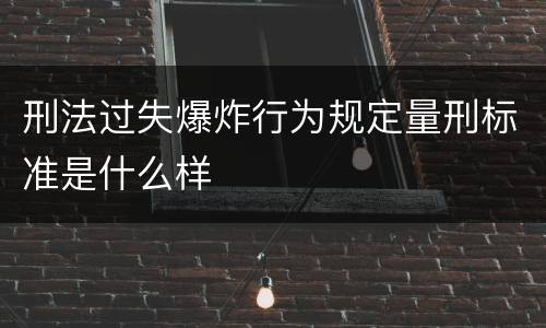 刑法过失爆炸行为规定量刑标准是什么样