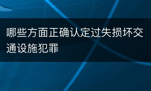 哪些方面正确认定过失损坏交通设施犯罪
