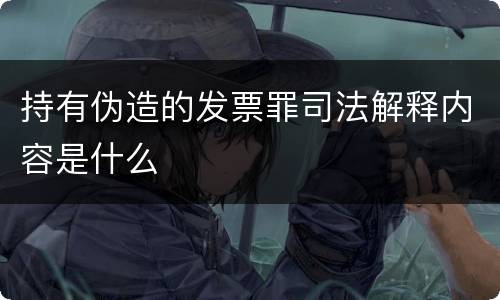 持有伪造的发票罪司法解释内容是什么