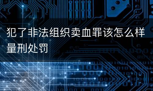 犯了非法组织卖血罪该怎么样量刑处罚