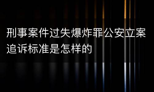 刑事案件过失爆炸罪公安立案追诉标准是怎样的