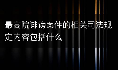 最高院诽谤案件的相关司法规定内容包括什么