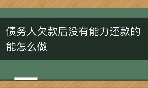债务人欠款后没有能力还款的能怎么做