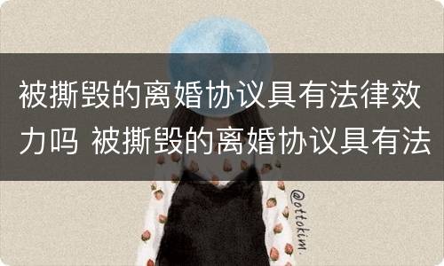 被撕毁的离婚协议具有法律效力吗 被撕毁的离婚协议具有法律效力吗