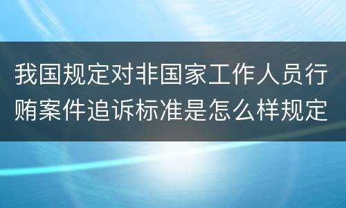 我国规定对非国家工作人员行贿案件追诉标准是怎么样规定