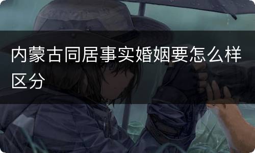 内蒙古同居事实婚姻要怎么样区分