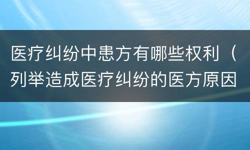 医疗纠纷中患方有哪些权利（列举造成医疗纠纷的医方原因）