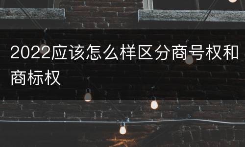2022应该怎么样区分商号权和商标权