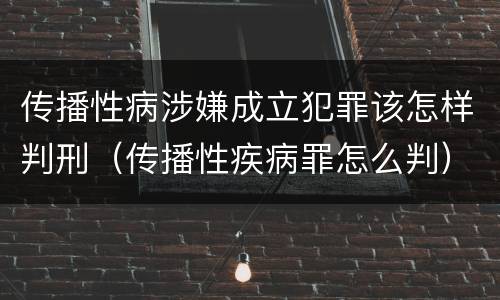 传播性病涉嫌成立犯罪该怎样判刑（传播性疾病罪怎么判）