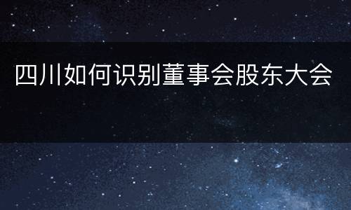 四川如何识别董事会股东大会