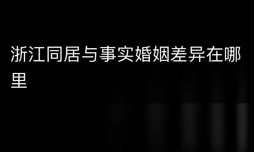 浙江同居与事实婚姻差异在哪里