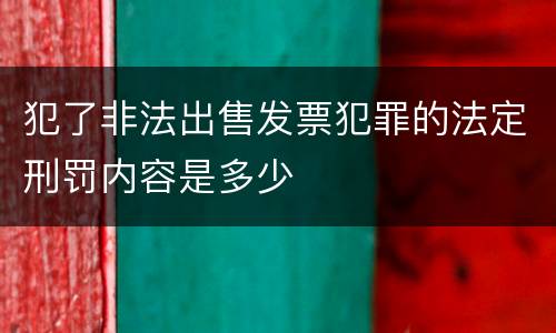 犯了非法出售发票犯罪的法定刑罚内容是多少