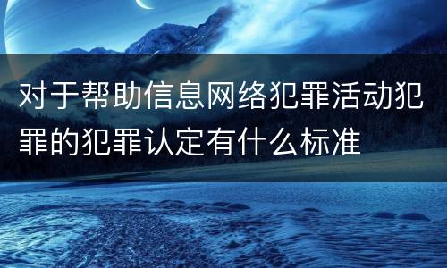 对于帮助信息网络犯罪活动犯罪的犯罪认定有什么标准