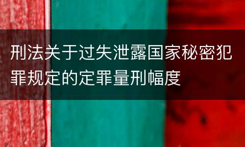 刑法关于过失泄露国家秘密犯罪规定的定罪量刑幅度
