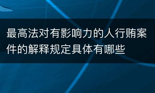 最高法对有影响力的人行贿案件的解释规定具体有哪些