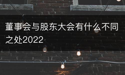 董事会与股东大会有什么不同之处2022
