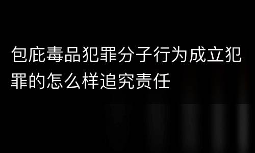 包庇毒品犯罪分子行为成立犯罪的怎么样追究责任