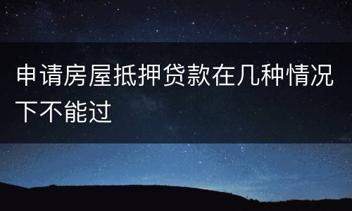 申请房屋抵押贷款在几种情况下不能过