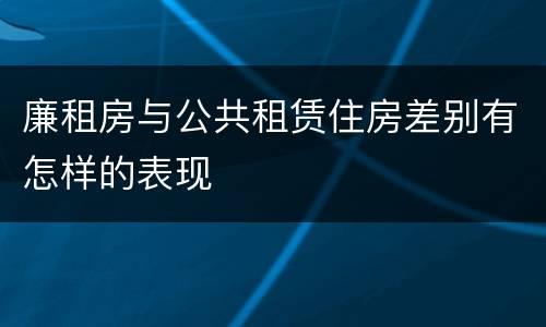 廉租房与公共租赁住房差别有怎样的表现