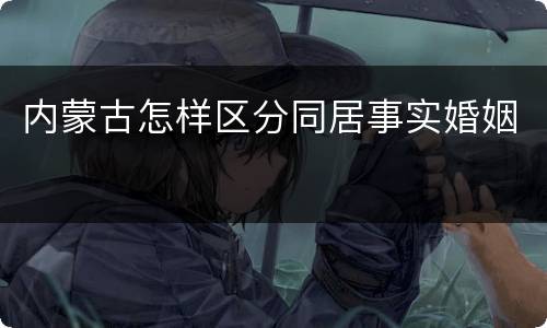 内蒙古怎样区分同居事实婚姻